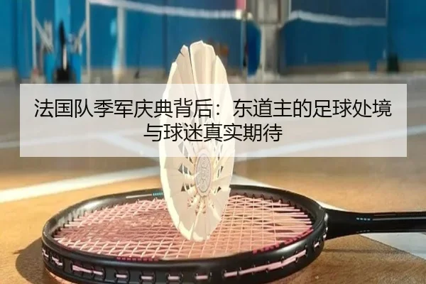法国队季军庆典背后：东道主的足球处境与球迷真实期待（leyu）